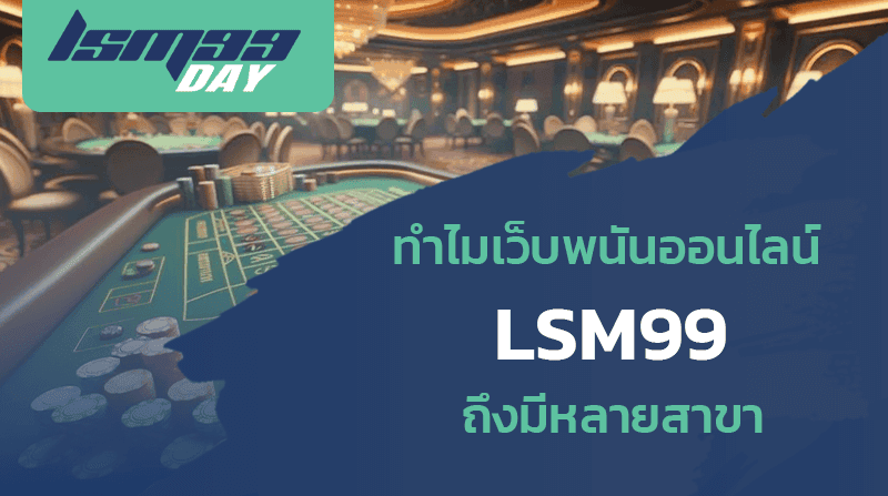 ทำไมเว็บพนัน LSM99 ถึงมีหลายสาขา